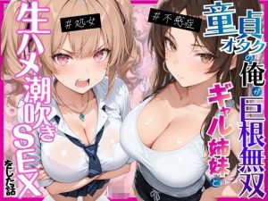 ー童貞オタクの俺が巨根無双ー処女＆不感症コンプのギャル姉妹と生ハメ潮吹きセックスをした話 エロ